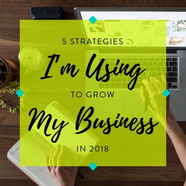 5 Strategies I’m Using to Grow My Business in 2018